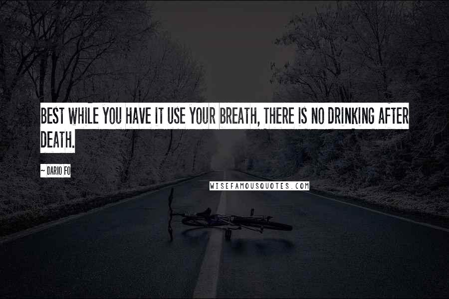 Dario Fo quotes: Best while you have it use your breath, There is no drinking after death.