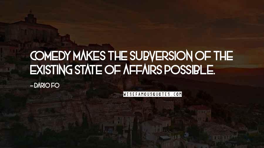 Dario Fo quotes: Comedy makes the subversion of the existing state of affairs possible.