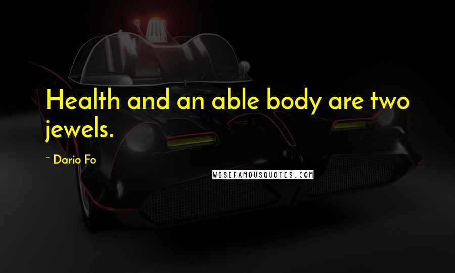 Dario Fo quotes: Health and an able body are two jewels.