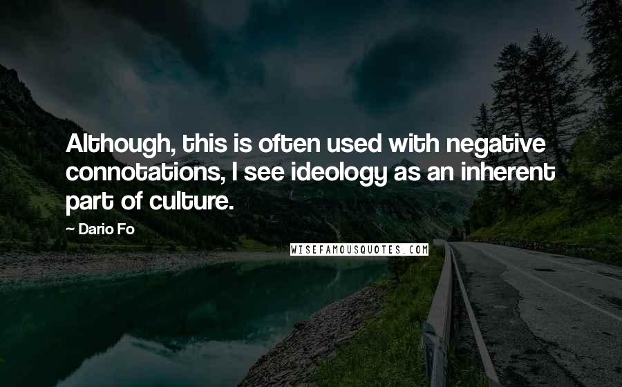 Dario Fo quotes: Although, this is often used with negative connotations, I see ideology as an inherent part of culture.