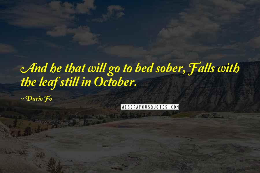 Dario Fo quotes: And he that will go to bed sober, Falls with the leaf still in October.