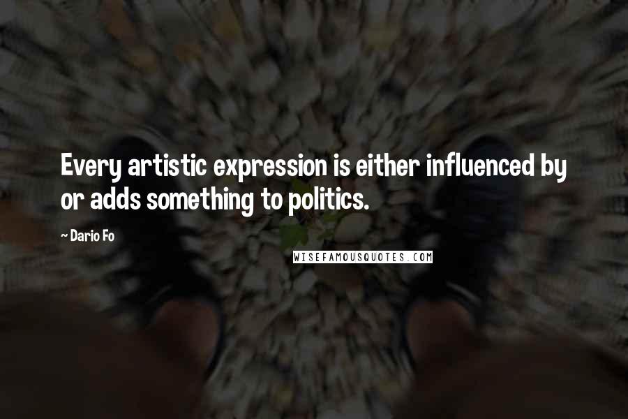 Dario Fo quotes: Every artistic expression is either influenced by or adds something to politics.