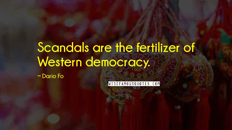 Dario Fo quotes: Scandals are the fertilizer of Western democracy.