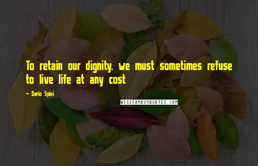 Dario Spini quotes: To retain our dignity, we must sometimes refuse to live life at any cost