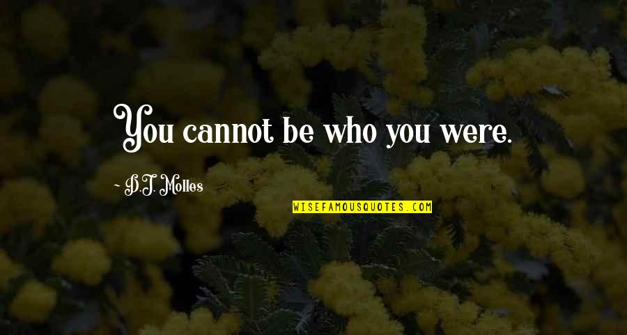 Dariolilhoe Quotes By D.J. Molles: You cannot be who you were. Dariolilhoe Quotes By D.J. Molles: You cannot be who you were.