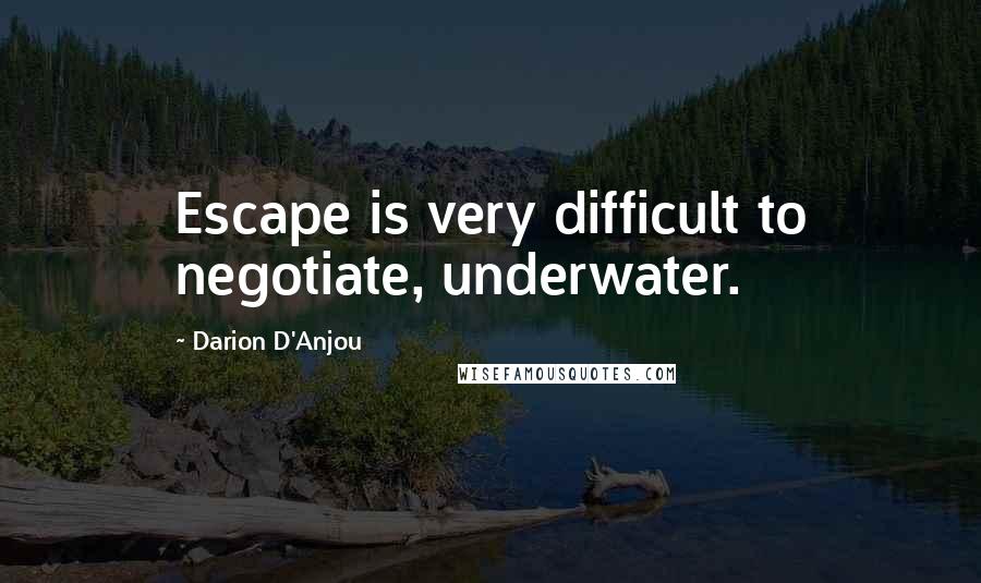 Darion D'Anjou quotes: Escape is very difficult to negotiate, underwater.