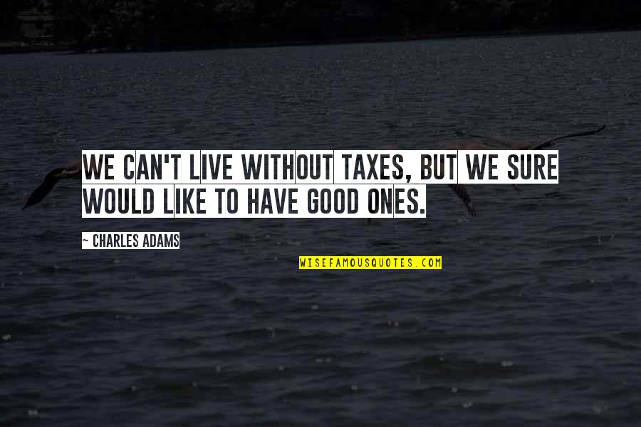Daripada Quotes By Charles Adams: We can't live without taxes, but we sure