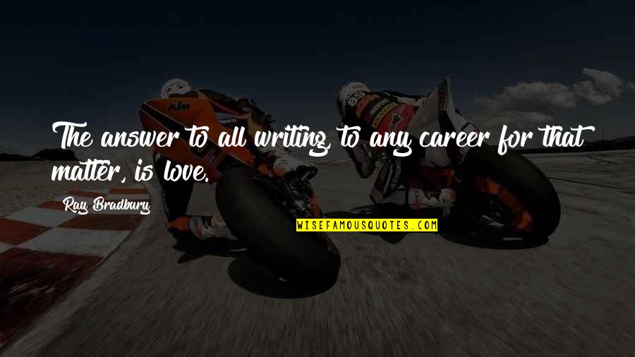 Daris Contractors Quotes By Ray Bradbury: The answer to all writing, to any career