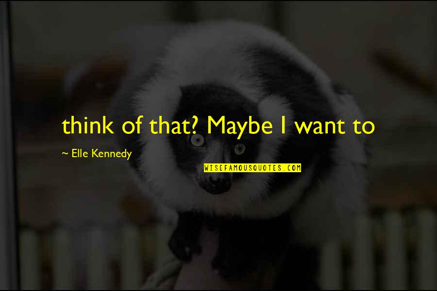 Darite Quotes By Elle Kennedy: think of that? Maybe I want to Darite Quotes By Elle Kennedy: think of that? Maybe I want to