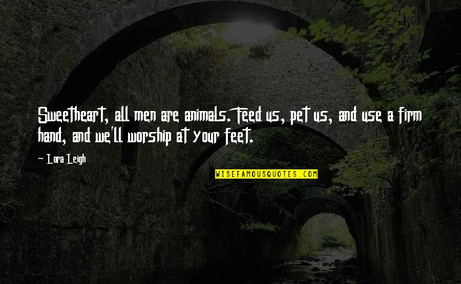 Darius Channing Quotes By Lora Leigh: Sweetheart, all men are animals. Feed us, pet Darius Channing Quotes By Lora Leigh: Sweetheart, all men are animals. Feed us, pet