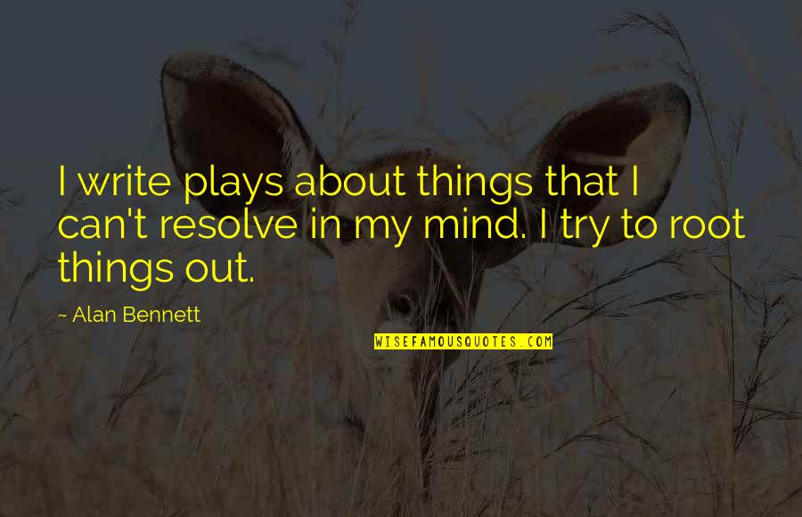 Darius Epps Atlanta Quotes By Alan Bennett: I write plays about things that I can't