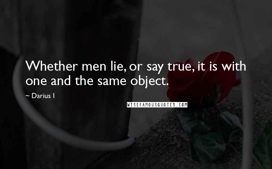 Darius I quotes: Whether men lie, or say true, it is with one and the same object.