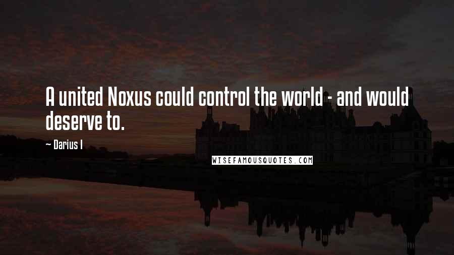 Darius I quotes: A united Noxus could control the world - and would deserve to.