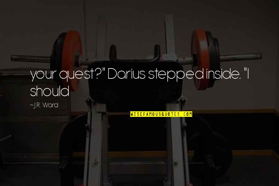 Darius I Quotes By J.R. Ward: your quest?" Darius stepped inside. "I should