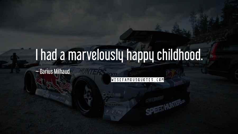 Darius Milhaud quotes: I had a marvelously happy childhood.