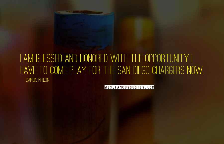 Darius Philon quotes: I am blessed and honored with the opportunity I have to come play for the San Diego Chargers now.