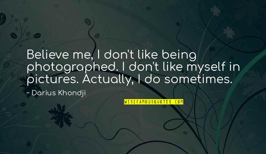 Darius Quotes By Darius Khondji: Believe me, I don't like being photographed. I