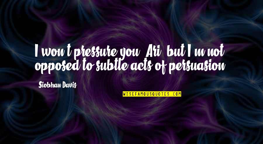 Darius Radmanesh Quotes By Siobhan Davis: I won't pressure you, Ari, but I'm not