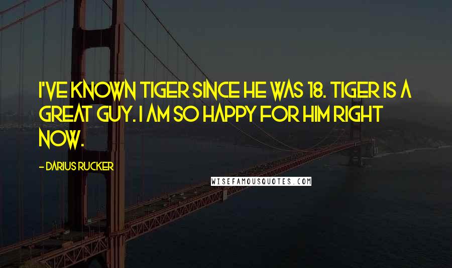 Darius Rucker quotes: I've known Tiger since he was 18. Tiger is a great guy. I am so happy for him right now.