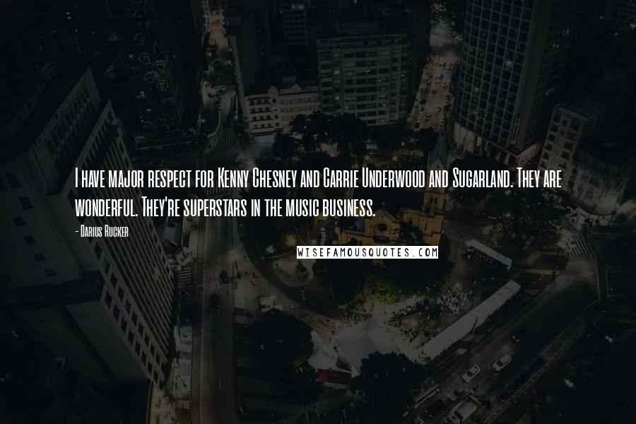 Darius Rucker quotes: I have major respect for Kenny Chesney and Carrie Underwood and Sugarland. They are wonderful. They're superstars in the music business.