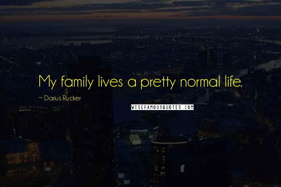 Darius Rucker quotes: My family lives a pretty normal life.