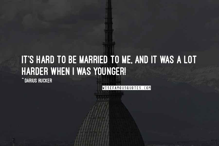 Darius Rucker quotes: It's hard to be married to me, and it was a lot harder when I was younger!