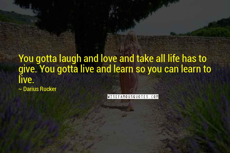 Darius Rucker quotes: You gotta laugh and love and take all life has to give. You gotta live and learn so you can learn to live.