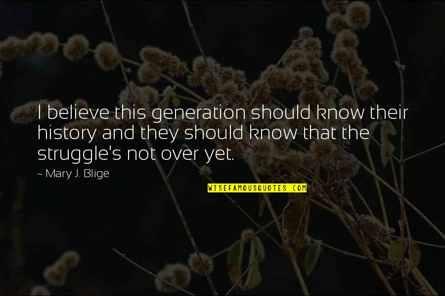 Dariush Shayegan Quotes By Mary J. Blige: I believe this generation should know their history