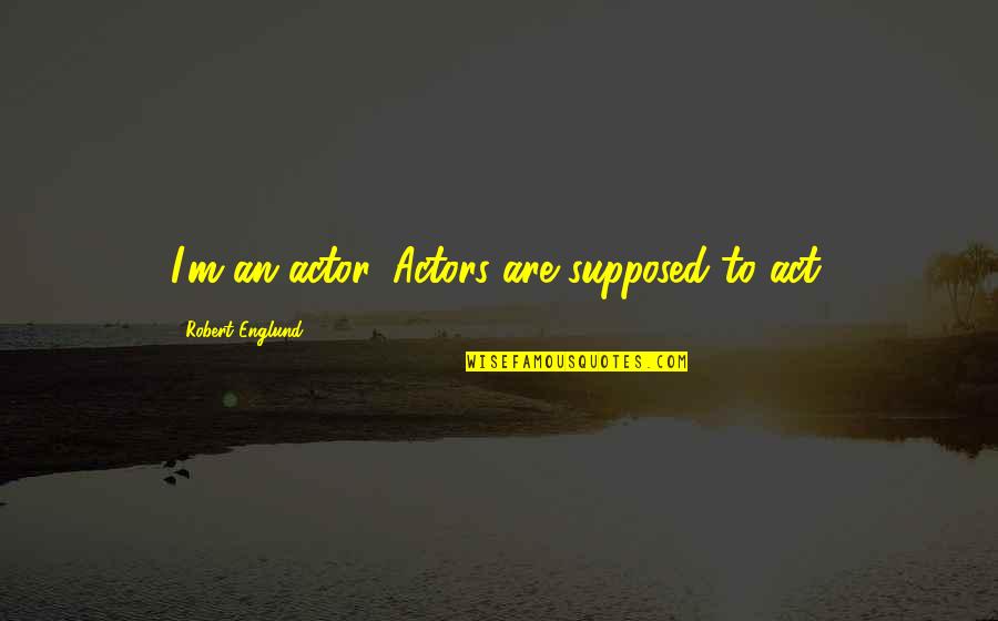 Dariussoli Quotes By Robert Englund: I'm an actor. Actors are supposed to act. Dariussoli Quotes By Robert Englund: I'm an actor. Actors are supposed to act.