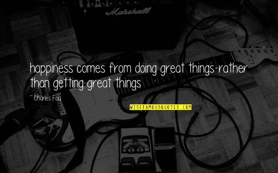 Darji Community Quotes By Charles Fay: happiness comes from doing great things-rather than getting