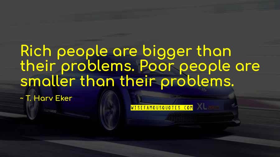 Dark Alley Life Quotes By T. Harv Eker: Rich people are bigger than their problems. Poor