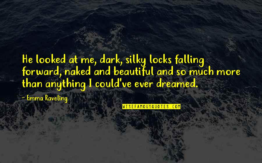 Dark And Beautiful Quotes By Emma Raveling: He looked at me, dark, silky locks falling