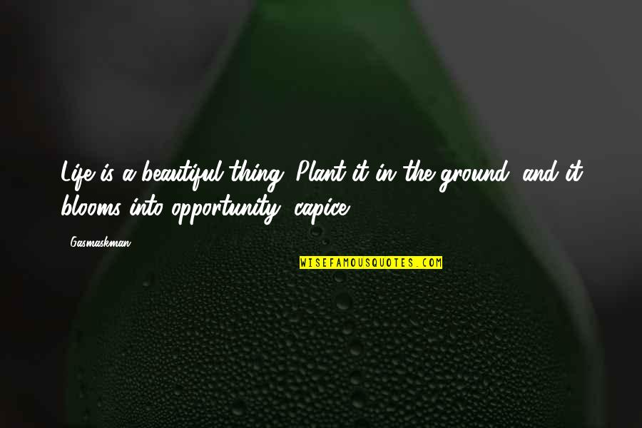 Dark And Beautiful Quotes By Gasmaskman: Life is a beautiful thing. Plant it in