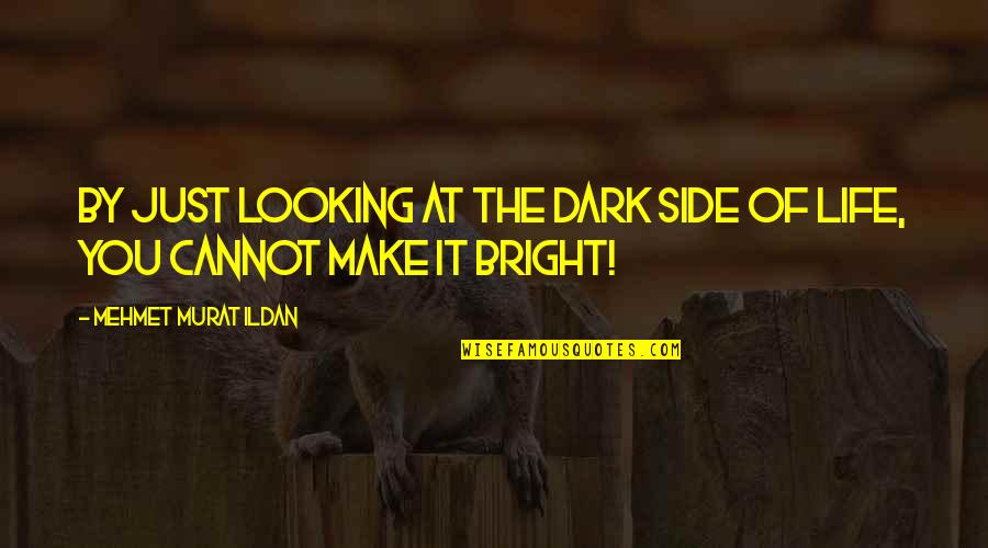 Dark And Bright Side Of Life Quotes By Mehmet Murat Ildan: By just looking at the dark side of