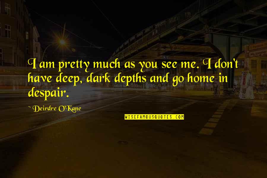 Dark And Deep Quotes By Deirdre O'Kane: I am pretty much as you see me.