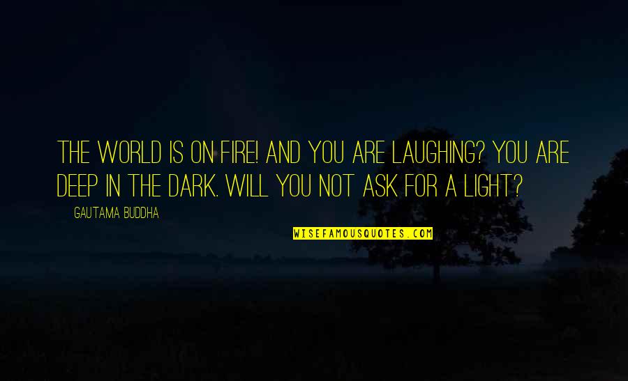 Dark And Deep Quotes By Gautama Buddha: The world is on fire! And you are