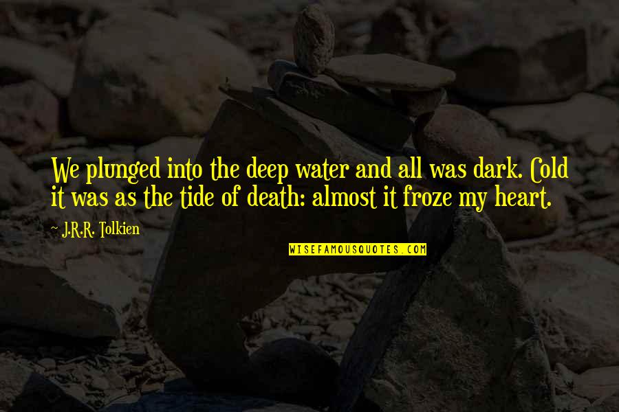 Dark And Deep Quotes By J.R.R. Tolkien: We plunged into the deep water and all