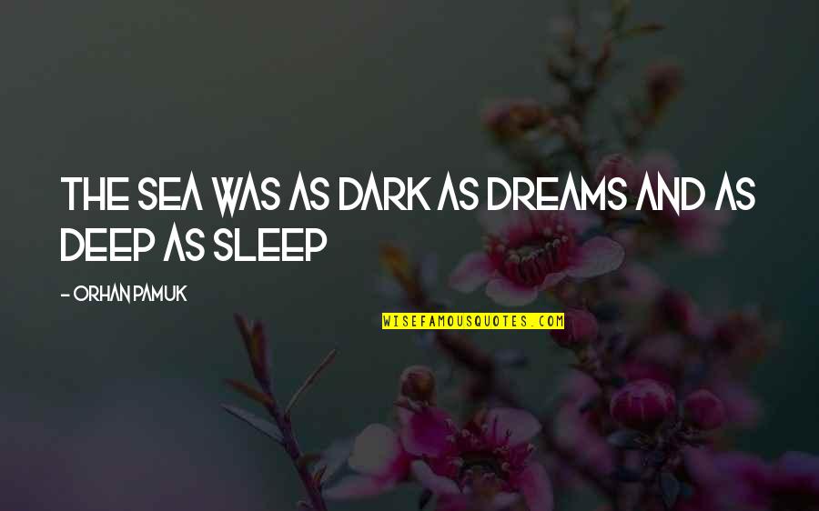 Dark And Deep Quotes By Orhan Pamuk: The sea was as dark as dreams and