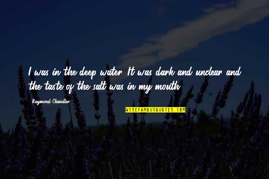 Dark And Deep Quotes By Raymond Chandler: I was in the deep water. It was