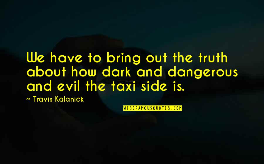 Dark And Evil Quotes By Travis Kalanick: We have to bring out the truth about