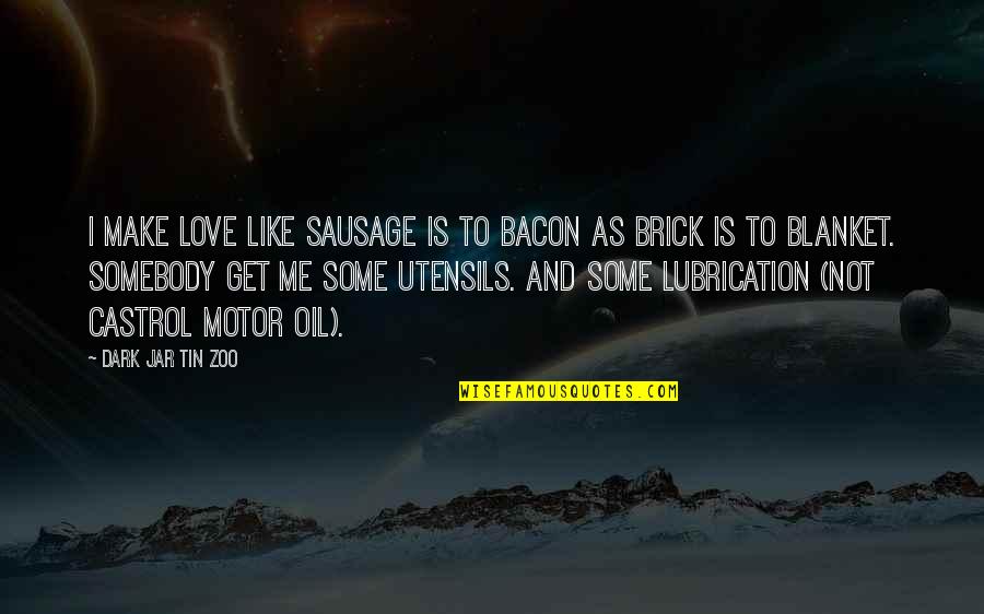 Dark And Funny Quotes By Dark Jar Tin Zoo: I make love like sausage is to bacon