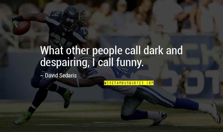 Dark And Funny Quotes By David Sedaris: What other people call dark and despairing, I