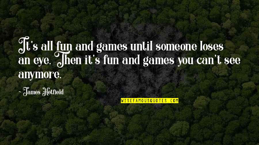 Dark And Funny Quotes By James Hetfield: It's all fun and games until someone loses