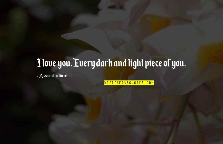 Dark And Light Love Quotes By Alessandra Torre: I love you. Every dark and light piece