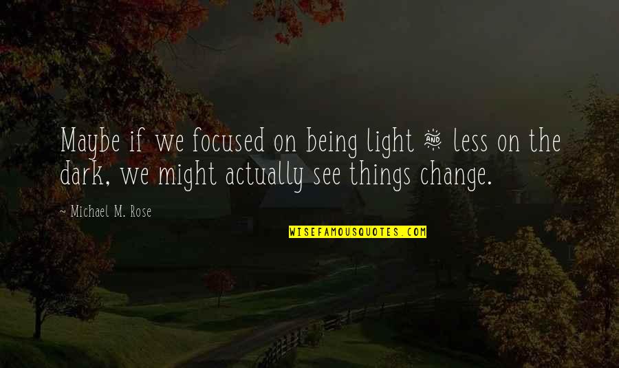 Dark And Light Love Quotes By Michael M. Rose: Maybe if we focused on being light &
