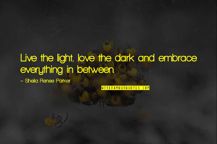 Dark And Light Love Quotes By Sheila Renee Parker: Live the light, love the dark and embrace