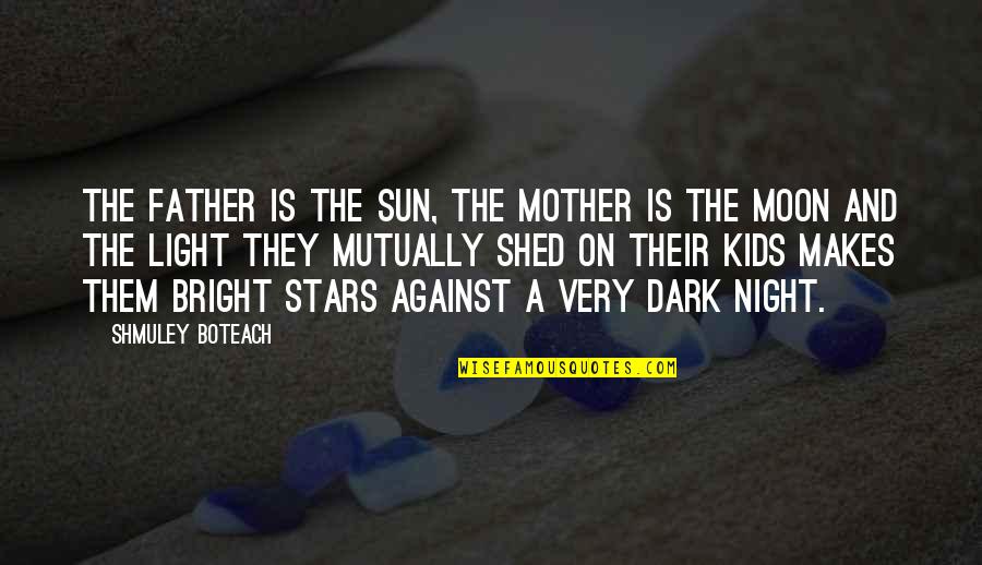 Dark And Light Quotes By Shmuley Boteach: The father is the sun, the mother is