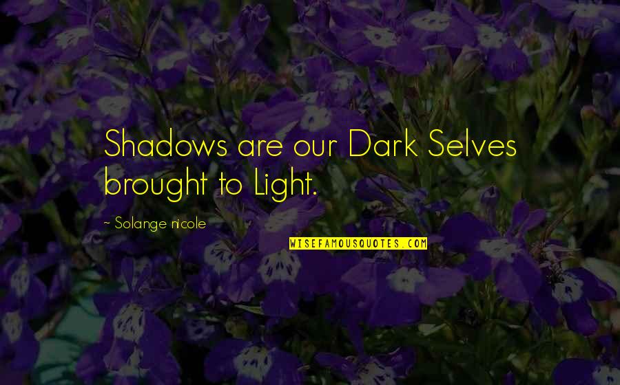 Dark And Light Quotes By Solange Nicole: Shadows are our Dark Selves brought to Light.