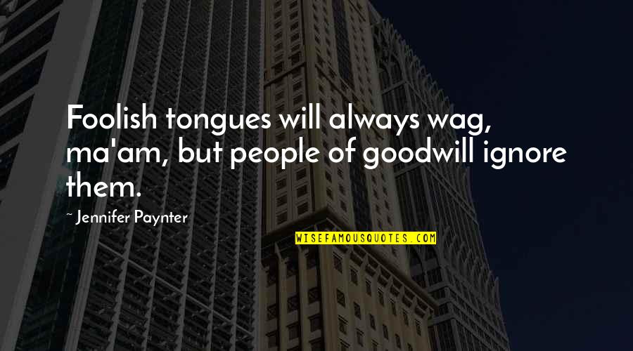 Dark And Light Side Quotes By Jennifer Paynter: Foolish tongues will always wag, ma'am, but people