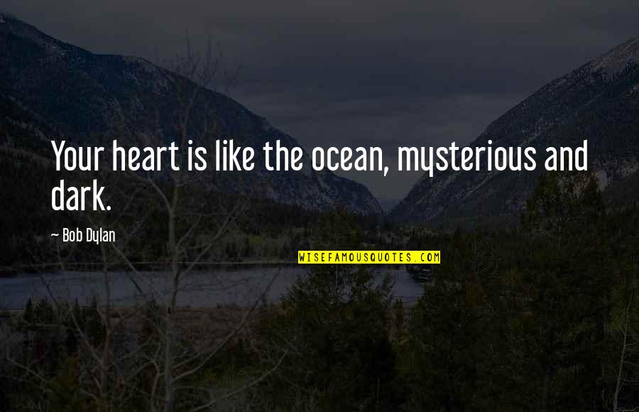 Dark And Mysterious Quotes By Bob Dylan: Your heart is like the ocean, mysterious and